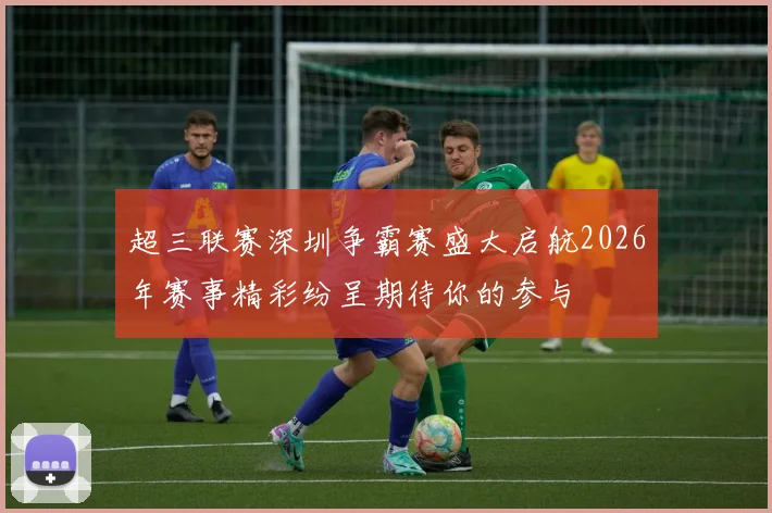 超三联赛深圳争霸赛盛大启航2026年赛事精彩纷呈期待你的参与