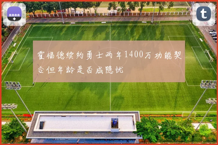 霍福德续约勇士两年1400万功能契合但年龄是否成隐忧