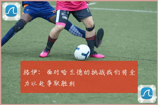 格伊：面对哈兰德的挑战我们将全力以赴争取胜利