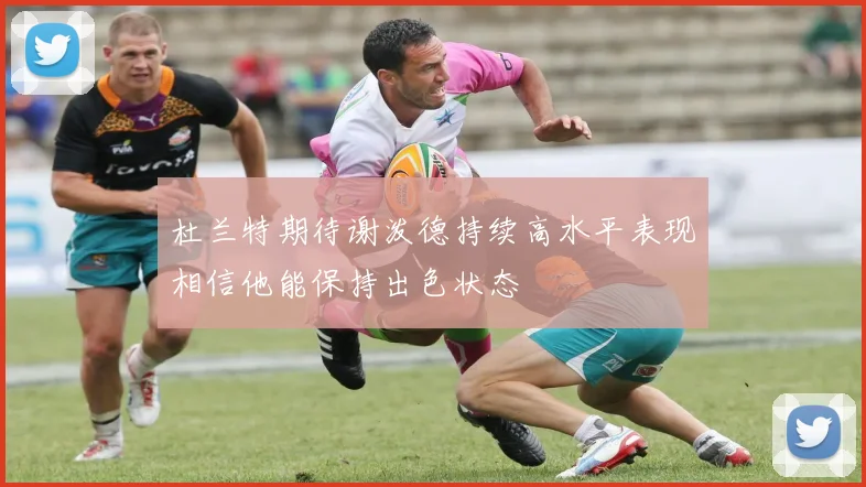 杜兰特期待谢泼德持续高水平表现相信他能保持出色状态