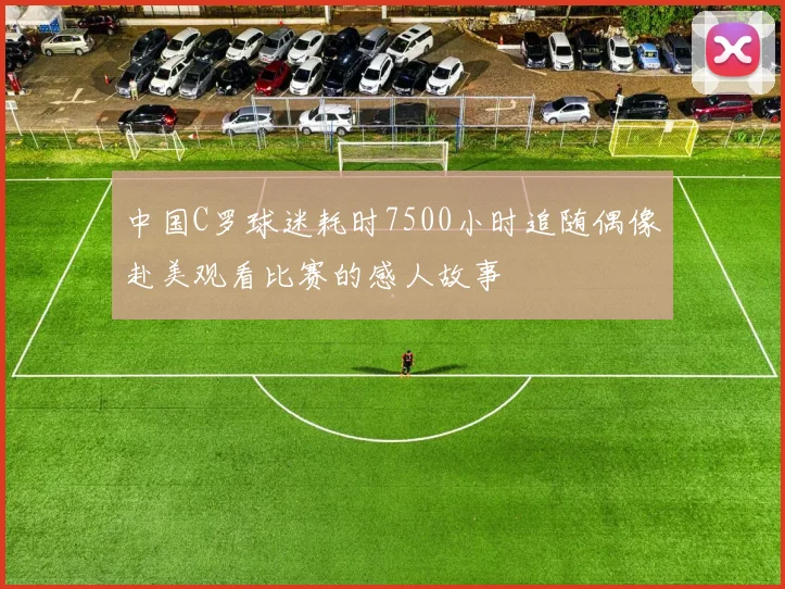 中国C罗球迷耗时7500小时追随偶像赴美观看比赛的感人故事