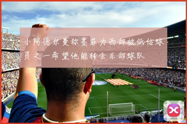 小阿德尔曼称墨菲为西部被低估球员之一希望他能转会东部球队