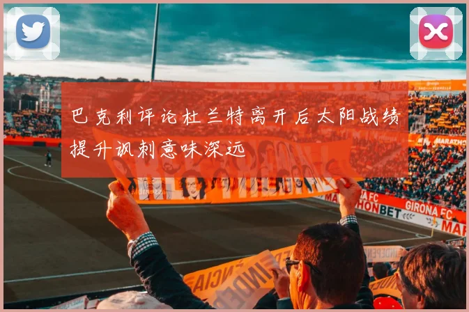 巴克利评论杜兰特离开后太阳战绩提升讽刺意味深远