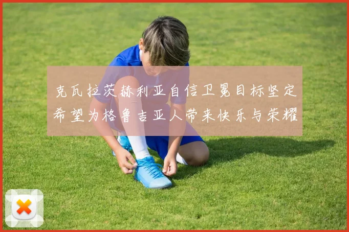 克瓦拉茨赫利亚自信卫冕目标坚定希望为格鲁吉亚人带来快乐与荣耀