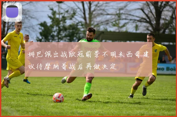 姆巴佩出战欧冠前景不明米西奇建议待摩纳哥战后再做决定