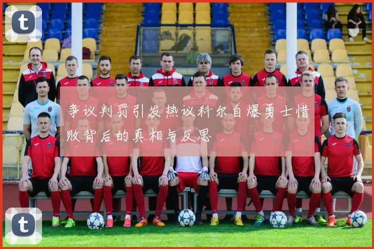 争议判罚引发热议科尔自爆勇士惜败背后的真相与反思