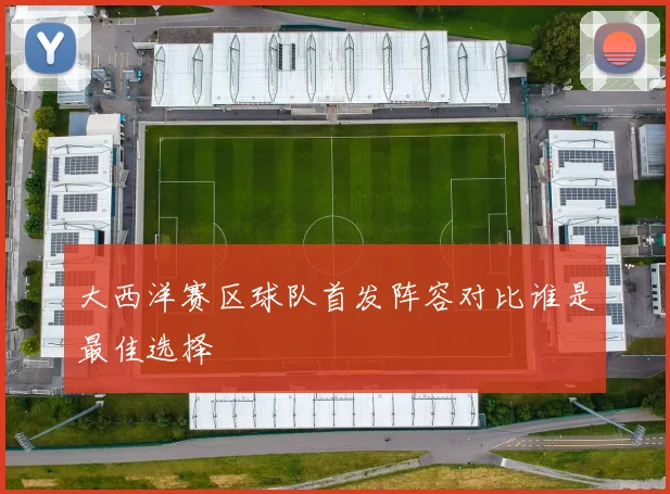 大西洋赛区球队首发阵容对比谁是最佳选择