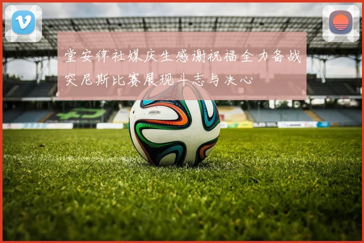 堂安律社媒庆生感谢祝福全力备战突尼斯比赛展现斗志与决心