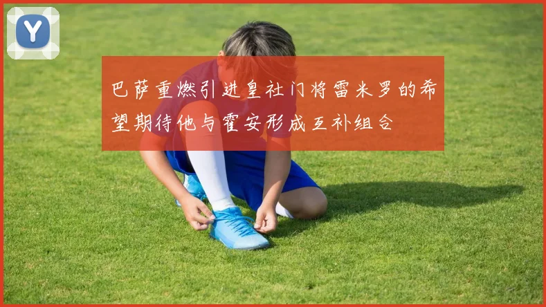 巴萨重燃引进皇社门将雷米罗的希望期待他与霍安形成互补组合